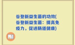 谷登新益生菌的功效(谷登新益生菌：提高免疫力，促进肠道健康)
