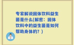 专家解说固体饮料益生菌是什么(解密：固体饮料中的益生菌是如何帮助身体的？)