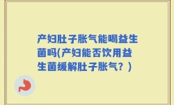 产妇肚子胀气能喝益生菌吗(产妇能否饮用益生菌缓解肚子胀气？)
