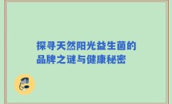 探寻天然阳光益生菌的品牌之谜与健康秘密