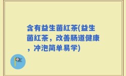 含有益生菌红茶(益生菌红茶，改善肠道健康，冲泡简单易学)
