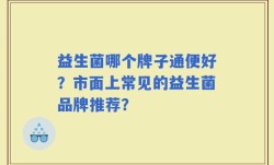 益生菌哪个牌子通便好？市面上常见的益生菌品牌推荐？