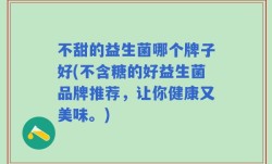 不甜的益生菌哪个牌子好(不含糖的好益生菌品牌推荐，让你健康又美味。)