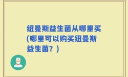 纽曼斯益生菌从哪里买(哪里可以购买纽曼斯益生菌？)