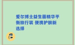 爱尔博士益生菌精华平衡旅行装 便携护肤新选择