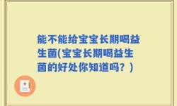 能不能给宝宝长期喝益生菌(宝宝长期喝益生菌的好处你知道吗？)