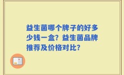 益生菌哪个牌子的好多少钱一盒？益生菌品牌推荐及价格对比？