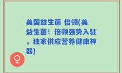美国益生菌 倍顿(美益生菌！倍顿强势入驻，独家供应营养健康神器)