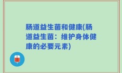 肠道益生菌和健康(肠道益生菌：维护身体健康的必要元素)