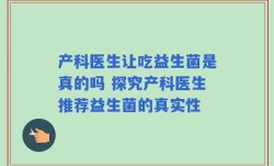 产科医生让吃益生菌是真的吗 探究产科医生推荐益生菌的真实性