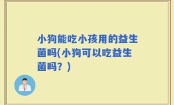 小狗能吃小孩用的益生菌吗(小狗可以吃益生菌吗？)