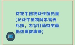 花花牛植物益生菌热量(花花牛植物酵素营养尽揽，为您打造益生菌低热量健康餐)