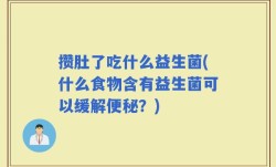 攒肚了吃什么益生菌(什么食物含有益生菌可以缓解便秘？)