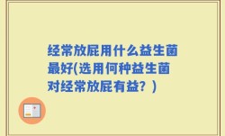 经常放屁用什么益生菌最好(选用何种益生菌对经常放屁有益？)