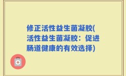修正活性益生菌凝胶(活性益生菌凝胶：促进肠道健康的有效选择)