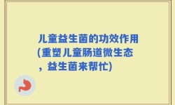 儿童益生菌的功效作用(重塑儿童肠道微生态，益生菌来帮忙)