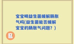 宝宝喝益生菌缓解肠胀气吗(益生菌能否缓解宝宝的肠胀气问题？)