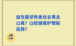 益生菌牙粉美白去黄去口臭？口腔健康护理新选择？