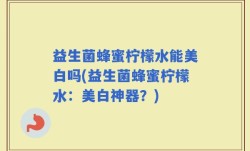 益生菌蜂蜜柠檬水能美白吗(益生菌蜂蜜柠檬水：美白神器？)