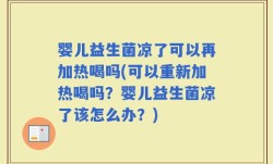 婴儿益生菌凉了可以再加热喝吗(可以重新加热喝吗？婴儿益生菌凉了该怎么办？)