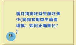 满月狗狗吃益生菌吃多少(狗狗食用益生菌需谨慎：如何正确量化？)