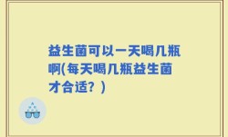 益生菌可以一天喝几瓶啊(每天喝几瓶益生菌才合适？)