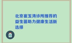 北京崔玉涛诊所推荐的益生菌助力健康生活新选择