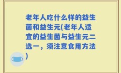 老年人吃什么样的益生菌和益生元(老年人适宜的益生菌与益生元二选一，须注意食用方法)