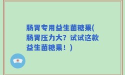 肠胃专用益生菌糖果(肠胃压力大？试试这款益生菌糖果！)