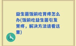益生菌饭前吃胃疼怎么办(饭前吃益生菌引发胃疼，解决方法请看这里)