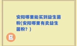安阳哪里能买到益生菌粉(安阳哪里有卖益生菌粉？)