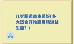 几岁肠道益生菌好(多大适合开始服用肠道益生菌？)