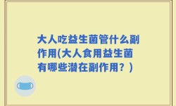大人吃益生菌管什么副作用(大人食用益生菌有哪些潜在副作用？)
