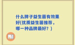 什么牌子益生菌有效果好(优质益生菌推荐，哪一种品牌最好？)