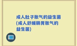 成人肚子胀气的益生菌(成人舒缓肠胃胀气的益生菌)