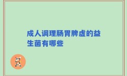 成人调理肠胃脾虚的益生菌有哪些
