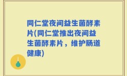 同仁堂夜间益生菌酵素片(同仁堂推出夜间益生菌酵素片，维护肠道健康)