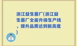 浙江益生菌厂(浙江益生菌厂全面升级生产线，提升品质达到新高度)