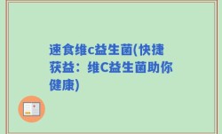 速食维c益生菌(快捷获益：维C益生菌助你健康)