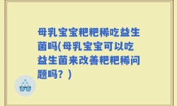 母乳宝宝粑粑稀吃益生菌吗(母乳宝宝可以吃益生菌来改善粑粑稀问题吗？)