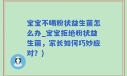 宝宝不喝粉状益生菌怎么办_宝宝拒绝粉状益生菌，家长如何巧妙应对？)