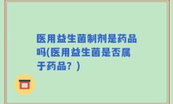 医用益生菌制剂是药品吗(医用益生菌是否属于药品？)