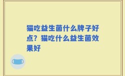 猫吃益生菌什么牌子好点？猫吃什么益生菌效果好
