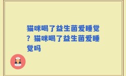 猫咪喝了益生菌爱睡觉？猫咪喝了益生菌爱睡觉吗
