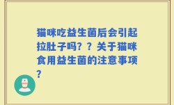 猫咪吃益生菌后会引起拉肚子吗？？关于猫咪食用益生菌的注意事项？
