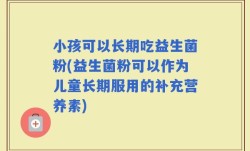 小孩可以长期吃益生菌粉(益生菌粉可以作为儿童长期服用的补充营养素)