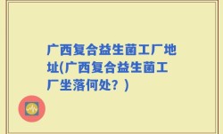 广西复合益生菌工厂地址(广西复合益生菌工厂坐落何处？)