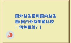 国外益生菌和国内益生菌(国内外益生菌比较：何种更优？)