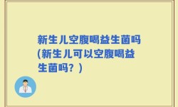新生儿空腹喝益生菌吗(新生儿可以空腹喝益生菌吗？)