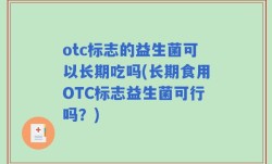 otc标志的益生菌可以长期吃吗(长期食用OTC标志益生菌可行吗？)
